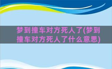 梦到撞车对方死人了(梦到撞车对方死人了什么意思)