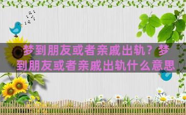 梦到朋友或者亲戚出轨？梦到朋友或者亲戚出轨什么意思