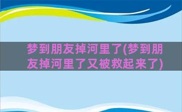 梦到朋友掉河里了(梦到朋友掉河里了又被救起来了)