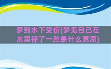 梦到水下受伤(梦见自己在水里摔了一跤是什么意思)