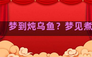 梦到炖乌鱼？梦见煮乌鱼