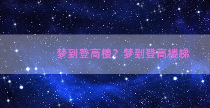 梦到登高楼？梦到登高楼梯