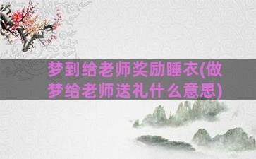 梦到给老师奖励睡衣(做梦给老师送礼什么意思)