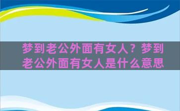 梦到老公外面有女人？梦到老公外面有女人是什么意思