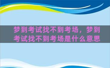 梦到考试找不到考场，梦到考试找不到考场是什么意思