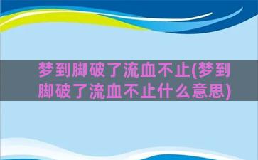 梦到脚破了流血不止(梦到脚破了流血不止什么意思)