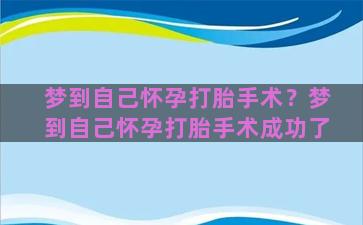 梦到自己怀孕打胎手术？梦到自己怀孕打胎手术成功了