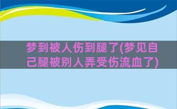 梦到被人伤到腿了(梦见自己腿被别人弄受伤流血了)