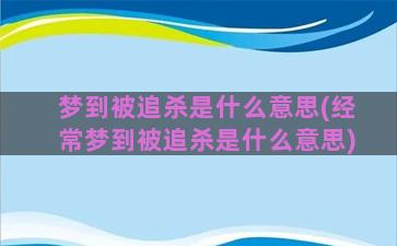 梦到被追杀是什么意思(经常梦到被追杀是什么意思)