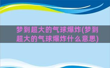 梦到超大的气球爆炸(梦到超大的气球爆炸什么意思)