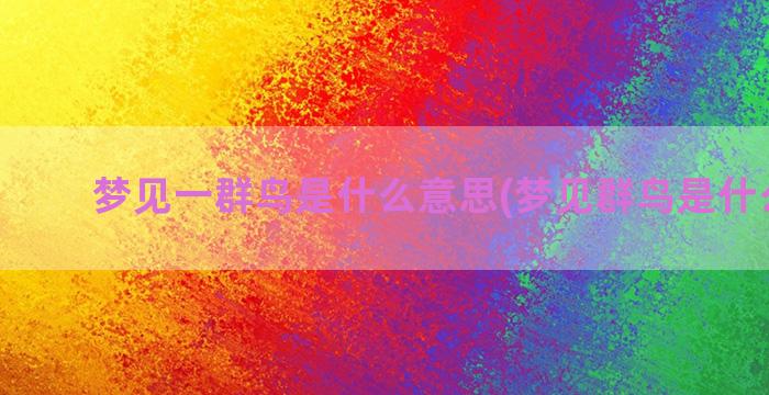 梦见一群鸟是什么意思(梦见群鸟是什么预兆)