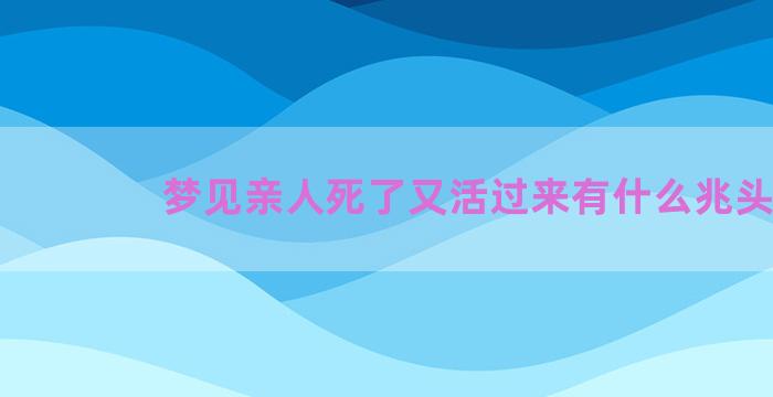 梦见亲人死了又活过来有什么兆头