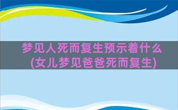 梦见人死而复生预示着什么(女儿梦见爸爸死而复生)