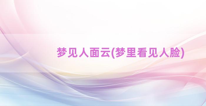 梦见人面云(梦里看见人脸)