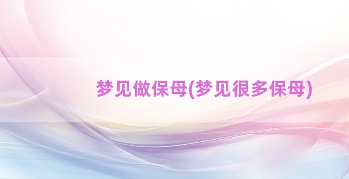 梦见做保母(梦见很多保母)