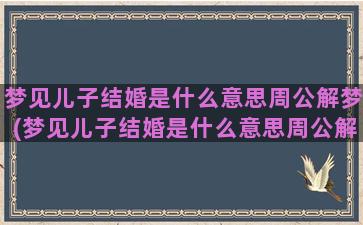 梦见儿子结婚是什么意思周公解梦(梦见儿子结婚是什么意思周公解梦后天天气)