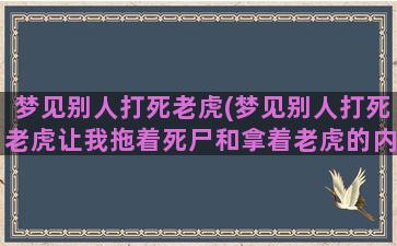 梦见别人打死老虎(梦见别人打死老虎让我拖着死尸和拿着老虎的内脏)