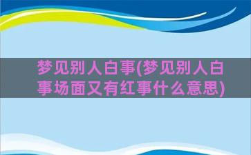 梦见别人白事(梦见别人白事场面又有红事什么意思)