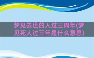 梦见去世的人过三周年(梦见死人过三年是什么意思)