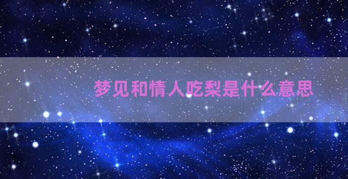 梦见和情人吃梨是什么意思