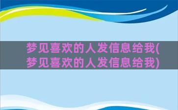 梦见喜欢的人发信息给我(梦见喜欢的人发信息给我)