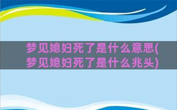 梦见媳妇死了是什么意思(梦见媳妇死了是什么兆头)