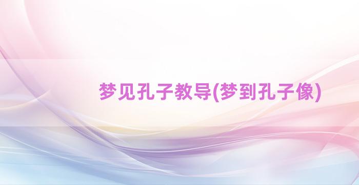 梦见孔子教导(梦到孔子像)