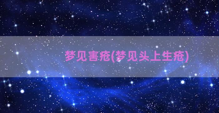 梦见害疮(梦见头上生疮)