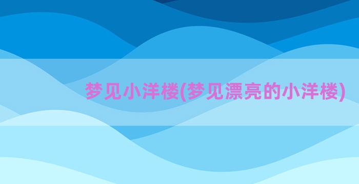 梦见小洋楼(梦见漂亮的小洋楼)