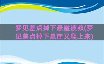 梦见差点掉下悬崖被救(梦见差点掉下悬崖又爬上来)