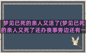 梦见已死的亲人又活了(梦见已死的亲人又死了还办丧事旁边还有一个小棺材)