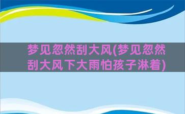 梦见忽然刮大风(梦见忽然刮大风下大雨怕孩子淋着)