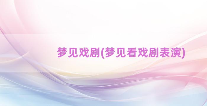 梦见戏剧(梦见看戏剧表演)