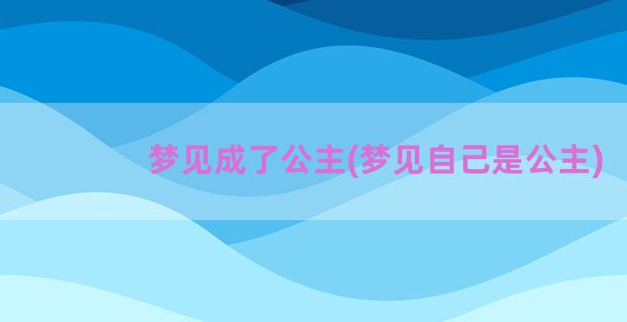 梦见成了公主(梦见自己是公主)