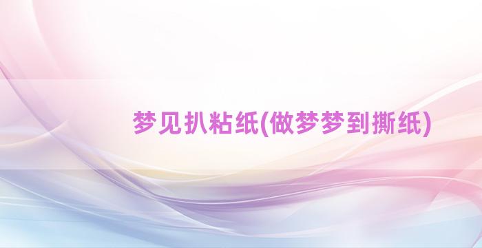 梦见扒粘纸(做梦梦到撕纸)