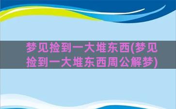 梦见捡到一大堆东西(梦见捡到一大堆东西周公解梦)