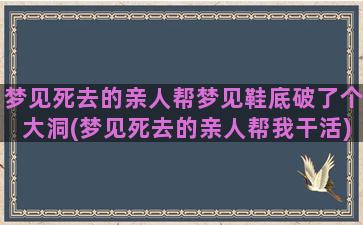 梦见死去的亲人帮梦见鞋底破了个大洞(梦见死去的亲人帮我干活)