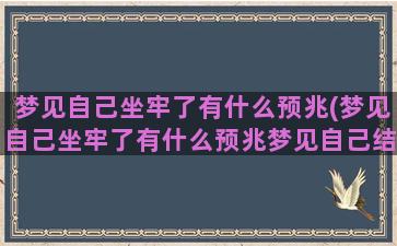 梦见自己坐牢了有什么预兆(梦见自己坐牢了有什么预兆梦见自己结婚)