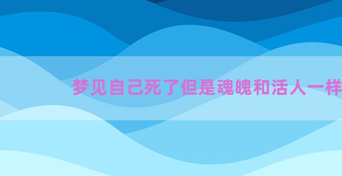 梦见自己死了但是魂魄和活人一样