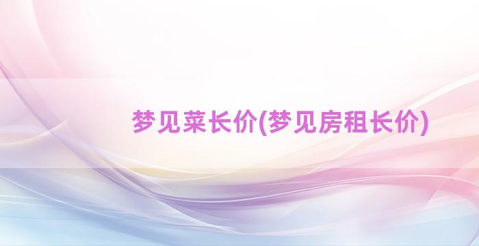 梦见菜长价(梦见房租长价)