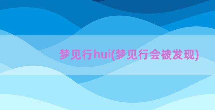 梦见行hui(梦见行会被发现)