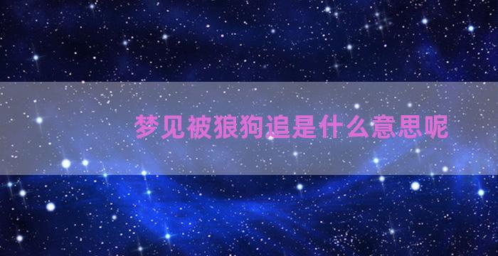 梦见被狼狗追是什么意思呢