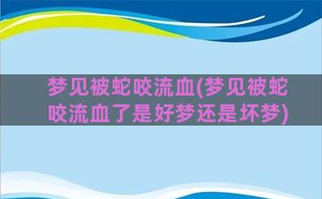 梦见被蛇咬流血(梦见被蛇咬流血了是好梦还是坏梦)