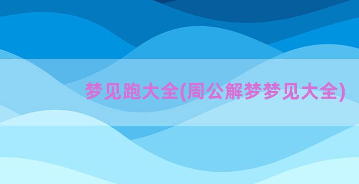 梦见跑大全(周公解梦梦见大全)