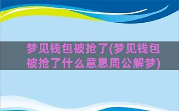 梦见钱包被抢了(梦见钱包被抢了什么意思周公解梦)