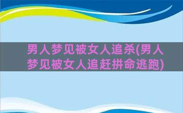 男人梦见被女人追杀(男人梦见被女人追赶拼命逃跑)