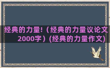 经典的力量!（经典的力量议论文2000字）(经典的力量作文)