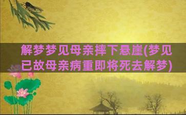 解梦梦见母亲摔下悬崖(梦见已故母亲病重即将死去解梦)