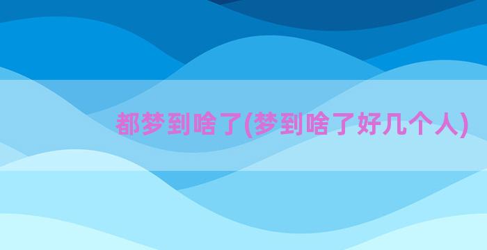 都梦到啥了(梦到啥了好几个人)